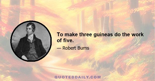 To make three guineas do the work of five.