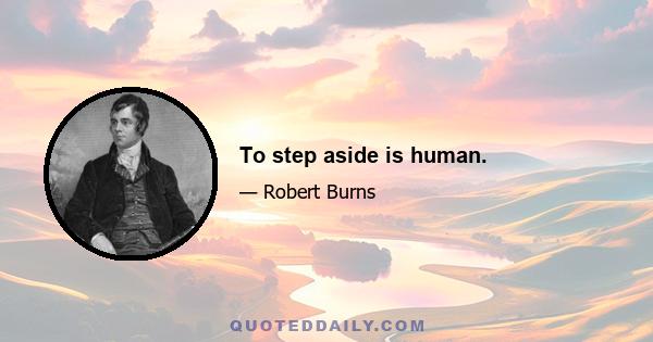 To step aside is human.