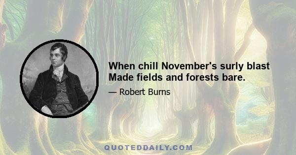 When chill November's surly blast Made fields and forests bare.