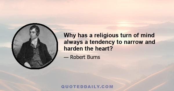 Why has a religious turn of mind always a tendency to narrow and harden the heart?