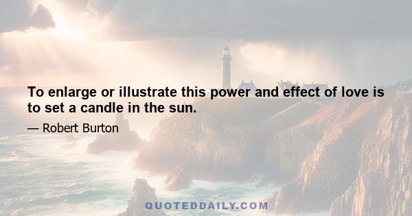 To enlarge or illustrate this power and effect of love is to set a candle in the sun.