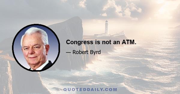 Congress is not an ATM.