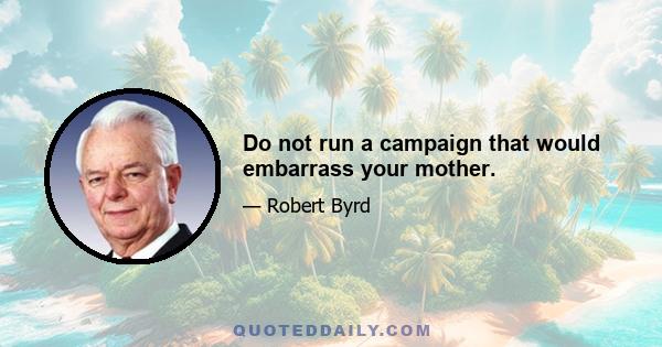 Do not run a campaign that would embarrass your mother.