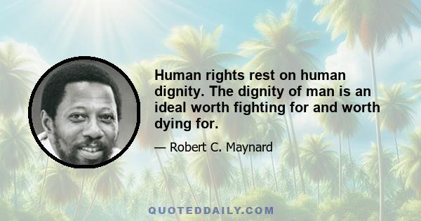 Human rights rest on human dignity. The dignity of man is an ideal worth fighting for and worth dying for.