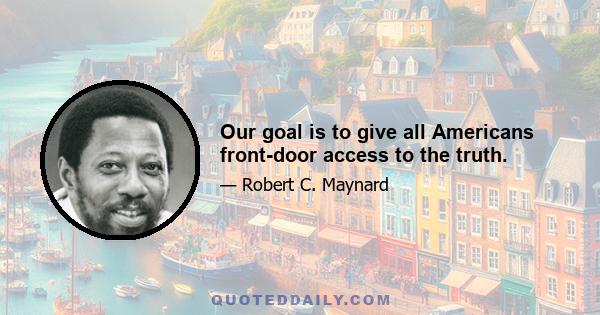 Our goal is to give all Americans front-door access to the truth.