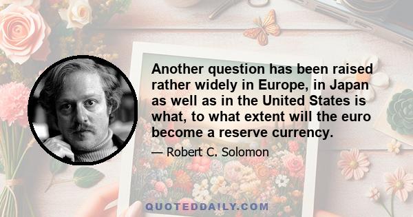 Another question has been raised rather widely in Europe, in Japan as well as in the United States is what, to what extent will the euro become a reserve currency.