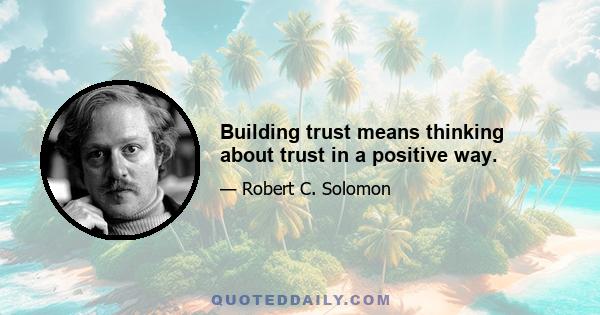 Building trust means thinking about trust in a positive way.