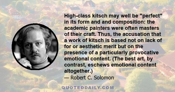 High-class kitsch may well be perfect in its form and and composition: the academic painters were often masters of their craft. Thus, the accusation that a work of kitsch is based not on lack of for or aesthetic merit