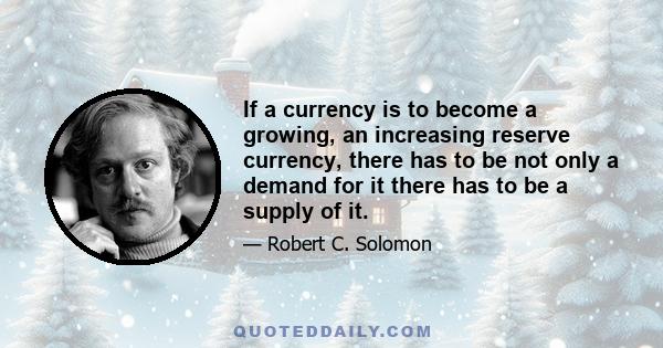 If a currency is to become a growing, an increasing reserve currency, there has to be not only a demand for it there has to be a supply of it.