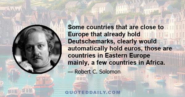 Some countries that are close to Europe that already hold Deutschemarks, clearly would automatically hold euros, those are countries in Eastern Europe mainly, a few countries in Africa.