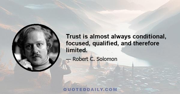 Trust is almost always conditional, focused, qualified, and therefore limited.