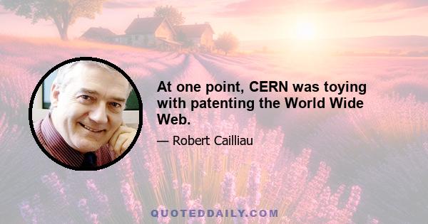 At one point, CERN was toying with patenting the World Wide Web.