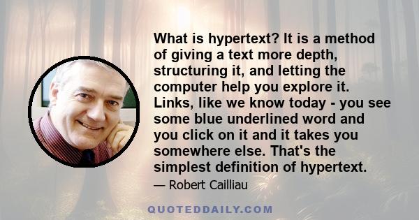 What is hypertext? It is a method of giving a text more depth, structuring it, and letting the computer help you explore it. Links, like we know today - you see some blue underlined word and you click on it and it takes 