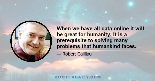 When we have all data online it will be great for humanity. It is a prerequisite to solving many problems that humankind faces.