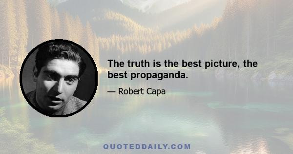 The truth is the best picture, the best propaganda.