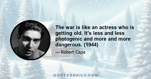 The war is like an actress who is getting old. It's less and less photogenic and more and more dangerous. (1944)