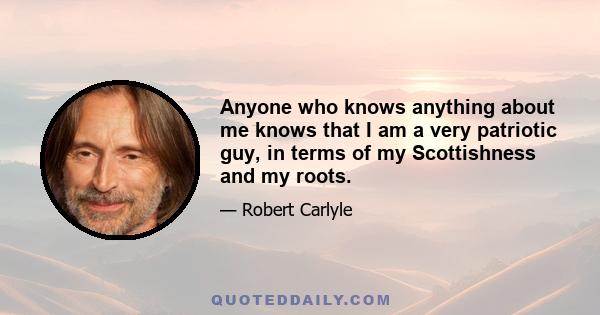 Anyone who knows anything about me knows that I am a very patriotic guy, in terms of my Scottishness and my roots.