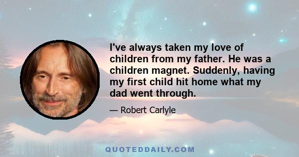 I've always taken my love of children from my father. He was a children magnet. Suddenly, having my first child hit home what my dad went through.