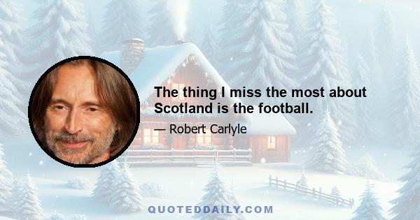 The thing I miss the most about Scotland is the football.