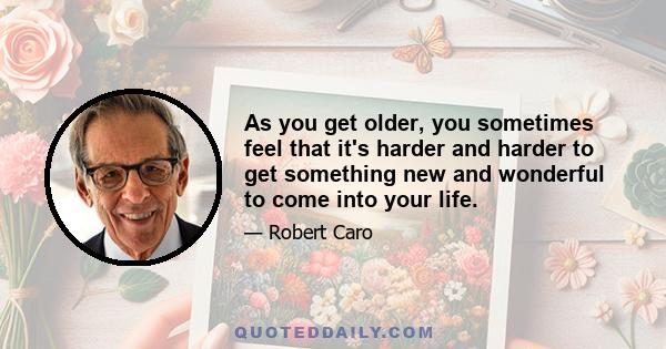 As you get older, you sometimes feel that it's harder and harder to get something new and wonderful to come into your life.