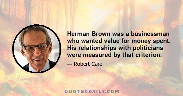 Herman Brown was a businessman who wanted value for money spent. His relationships with politicians were measured by that criterion.