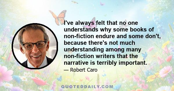 I've always felt that no one understands why some books of non-fiction endure and some don't, because there's not much understanding among many non-fiction writers that the narrative is terribly important.