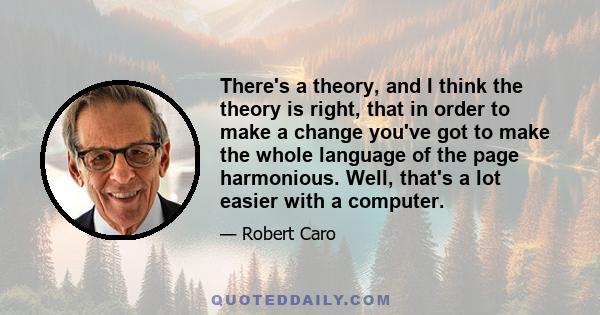 There's a theory, and I think the theory is right, that in order to make a change you've got to make the whole language of the page harmonious. Well, that's a lot easier with a computer.