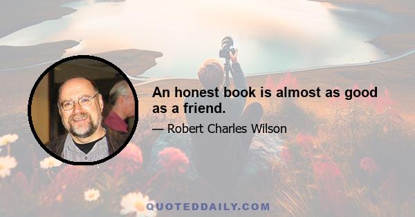 An honest book is almost as good as a friend.