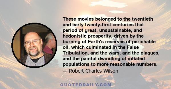 These movies belonged to the twentieth and early twenty-first centuries that period of great, unsustainable, and hedonistic prosperity, driven by the burning of Earth's reserves of perishable oil, which culminated in