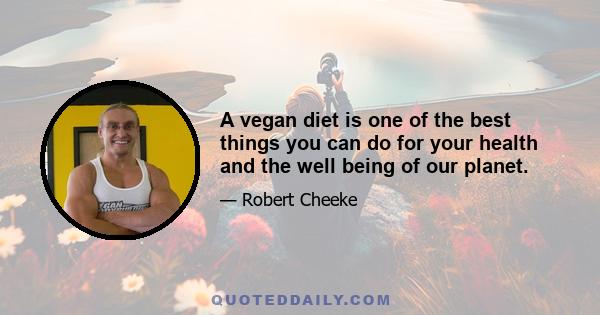 A vegan diet is one of the best things you can do for your health and the well being of our planet.