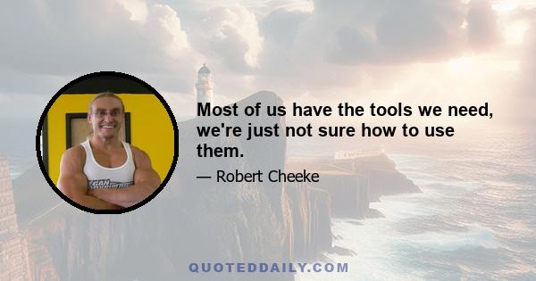 Most of us have the tools we need, we're just not sure how to use them.