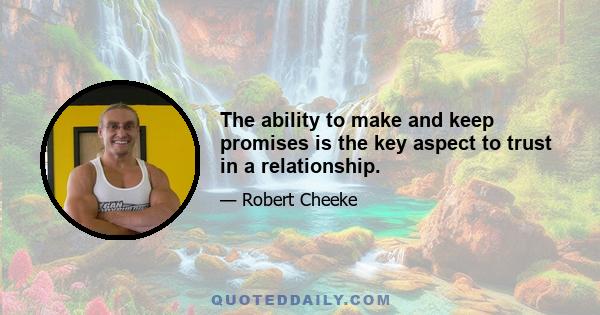 The ability to make and keep promises is the key aspect to trust in a relationship.