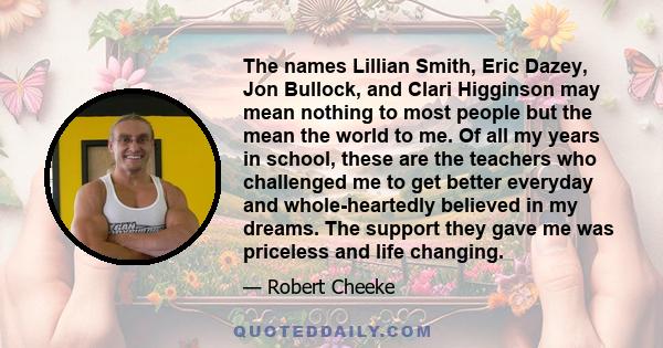 The names Lillian Smith, Eric Dazey, Jon Bullock, and Clari Higginson may mean nothing to most people but the mean the world to me. Of all my years in school, these are the teachers who challenged me to get better