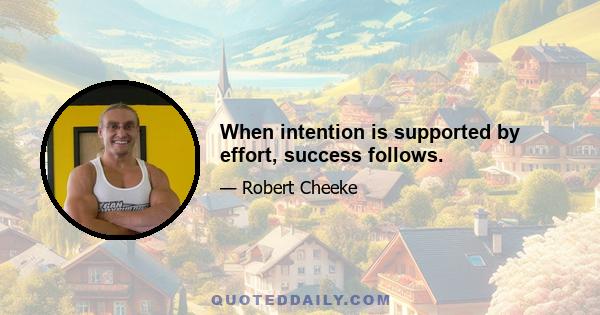 When intention is supported by effort, success follows.