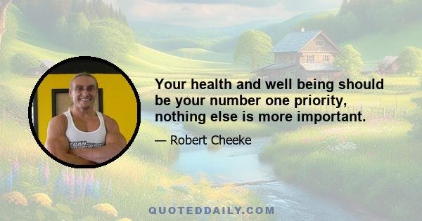 Your health and well being should be your number one priority, nothing else is more important.