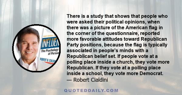 There is a study that shows that people who were asked their political opinions, when there was a picture of the American flag in the corner of the questionnaire, reported more favorable attitudes toward Republican