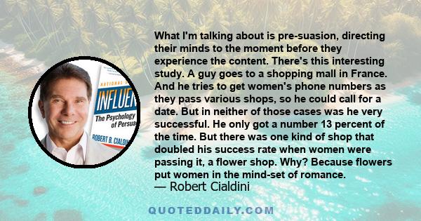 What I'm talking about is pre-suasion, directing their minds to the moment before they experience the content. There's this interesting study. A guy goes to a shopping mall in France. And he tries to get women's phone