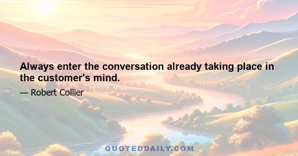 Always enter the conversation already taking place in the customer's mind.