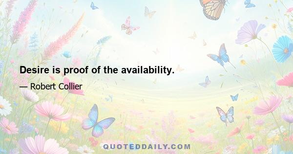 Desire is proof of the availability.