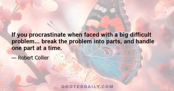 If you procrastinate when faced with a big difficult problem... break the problem into parts, and handle one part at a time.