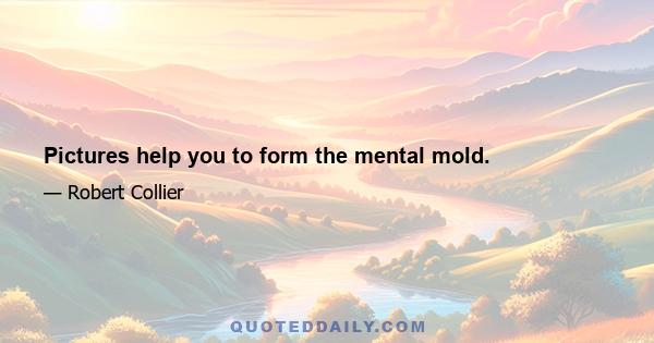 Pictures help you to form the mental mold.