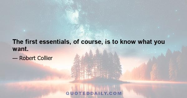 The first essentials, of course, is to know what you want.