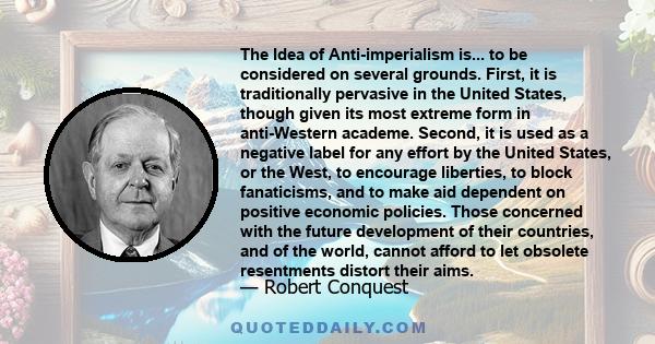 The Idea of Anti-imperialism is... to be considered on several grounds. First, it is traditionally pervasive in the United States, though given its most extreme form in anti-Western academe. Second, it is used as a