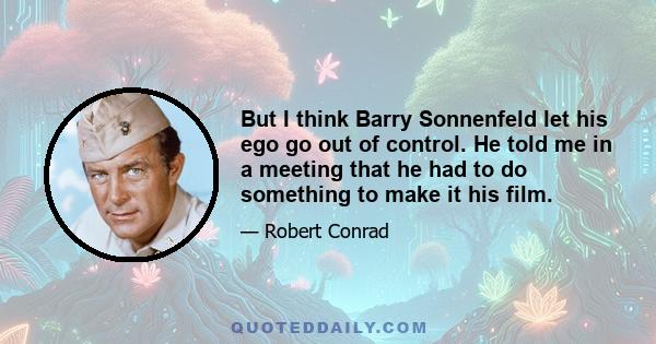 But I think Barry Sonnenfeld let his ego go out of control. He told me in a meeting that he had to do something to make it his film.