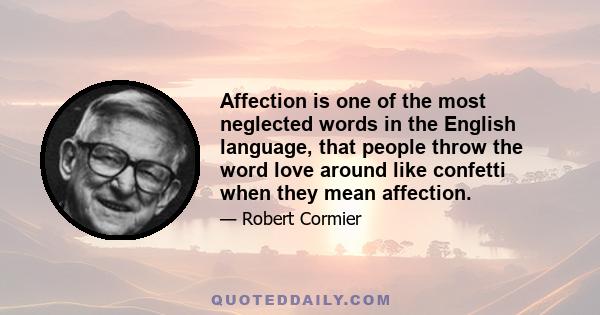 Affection is one of the most neglected words in the English language, that people throw the word love around like confetti when they mean affection.