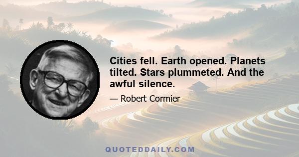 Cities fell. Earth opened. Planets tilted. Stars plummeted. And the awful silence.