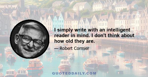 I simply write with an intelligent reader in mind. I don't think about how old they are.