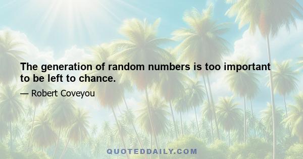 The generation of random numbers is too important to be left to chance.