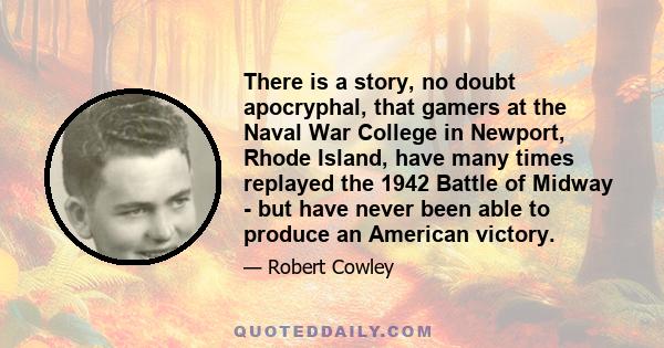 There is a story, no doubt apocryphal, that gamers at the Naval War College in Newport, Rhode Island, have many times replayed the 1942 Battle of Midway - but have never been able to produce an American victory.