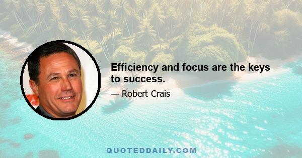 Efficiency and focus are the keys to success.